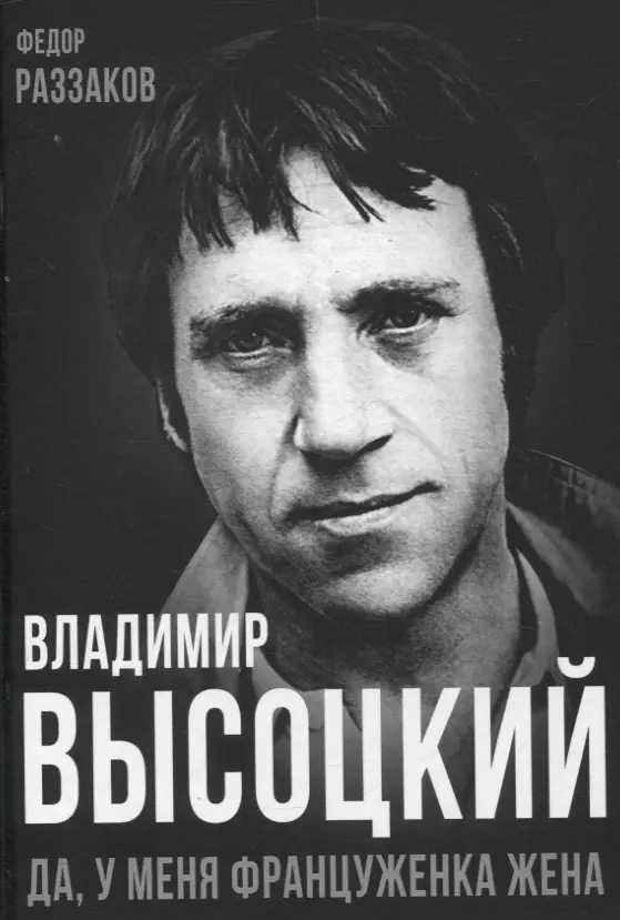 Раззаков Фёдор Ибатович Владимир Высоцкий. Да, у меня француженка жена