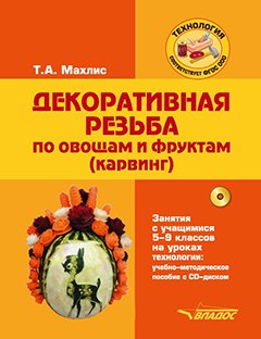 

Декоративная резьба по овощам и фруктам (карвинг). Занятия с учащимися 5-9 классов на уроках технологии: учебно-методическое пособие (+CD)