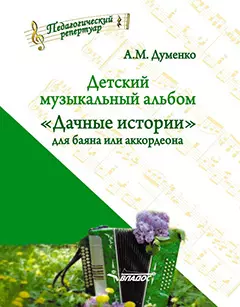 Детский музыкальный альбом «Дачные истории» для баяна или аккордеона: пособие для детских музыкальных школ. [Ноты]