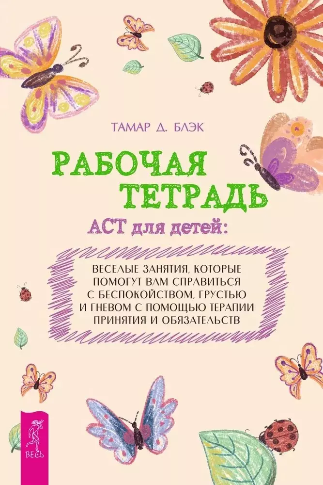 Рабочая тетрадь ACT для детей: веселые занятия, которые помогут вам справиться с беспокойством, грустью и гневом с помощью терапии принятия и ответственности