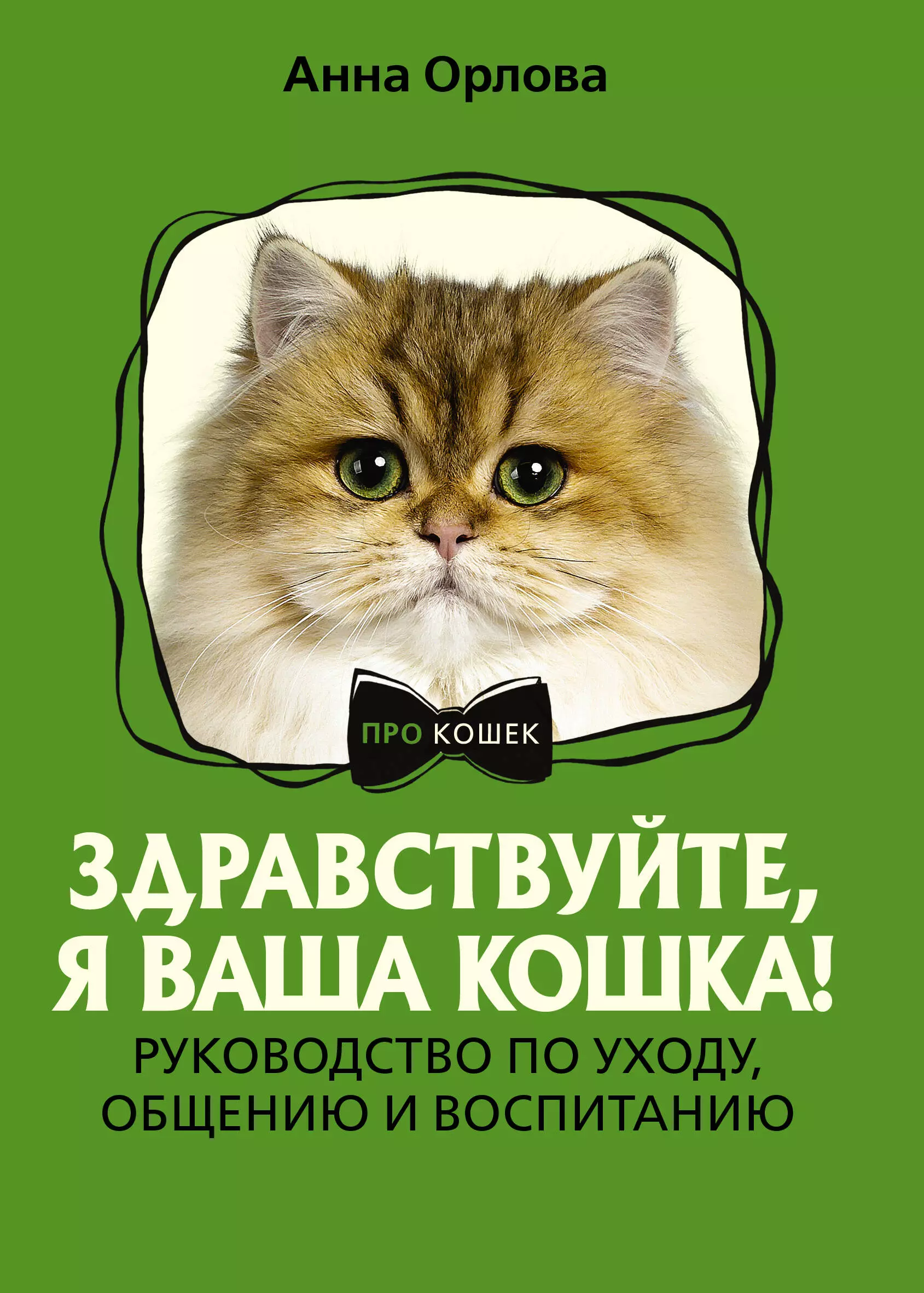 None Здравствуйте, я ваша кошка! Руководство по уходу, общению и воспитанию