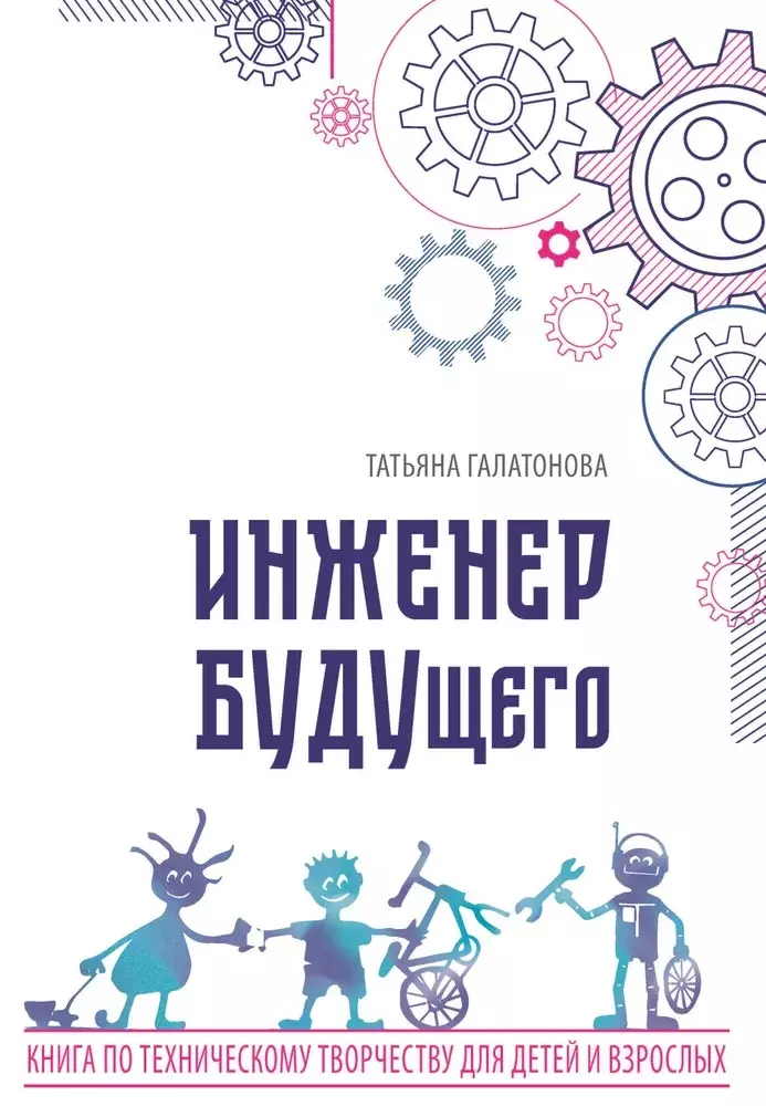 Инженер БУДУщего. Книга по техническому творчеству для детей и взрослых