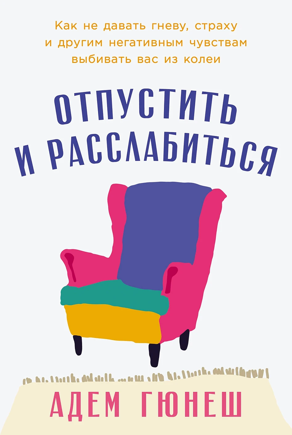 

Отпустить и расслабиться: Как не давать гневу, страху и другим негативным чувствам выбивать вас из колеи