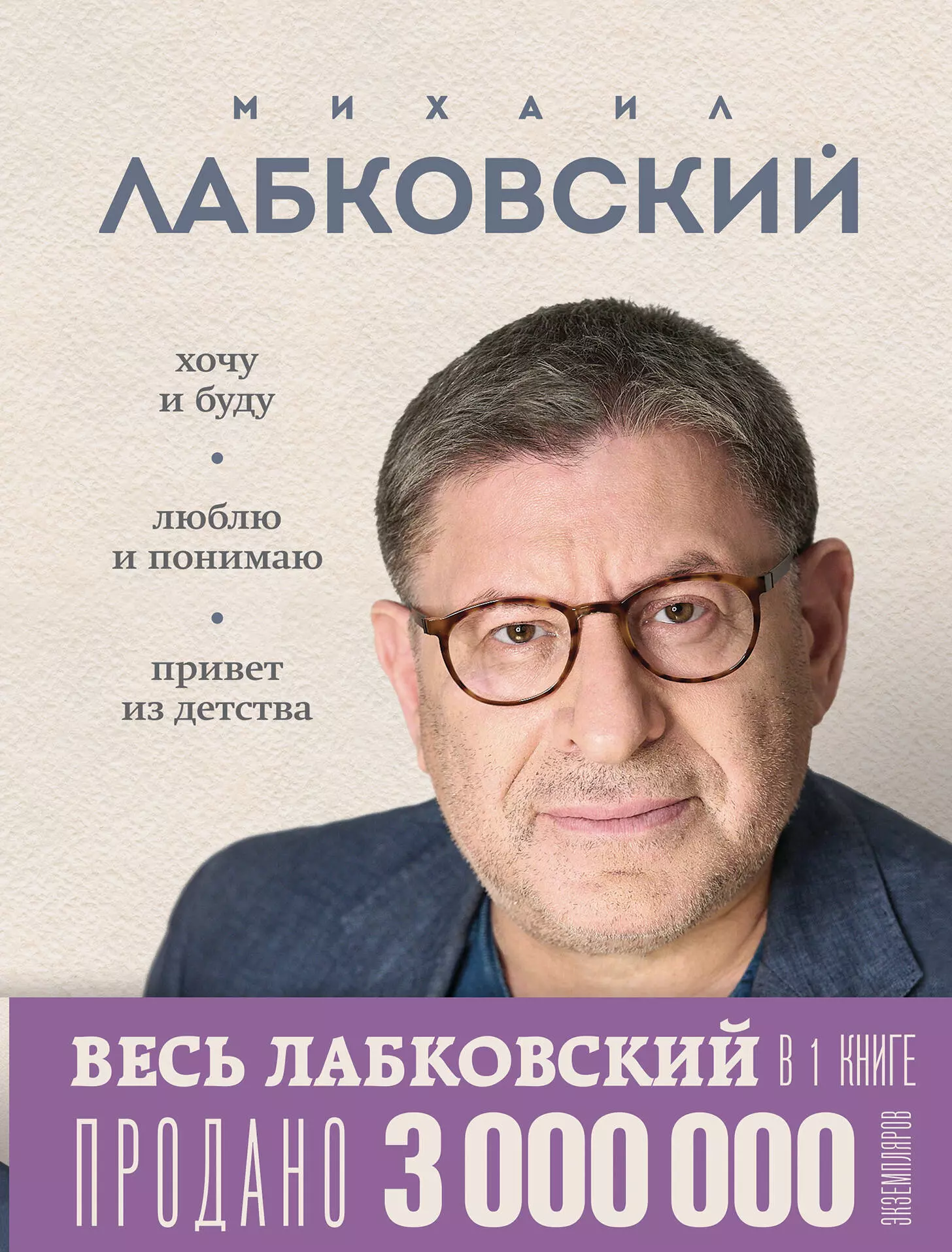 Лабковский Михаил Александрович Весь Лабковский в дной книге: Хочу и буду, Люблю и понимаю. Привет из детства