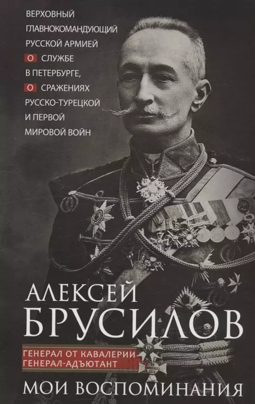 Брусилов Алексей Алексеевич Мои воспоминания. Верховный главнокомандующий Русской армией о службе в Петербурге, сражениях Русско-турецкой и Первой мировой войн