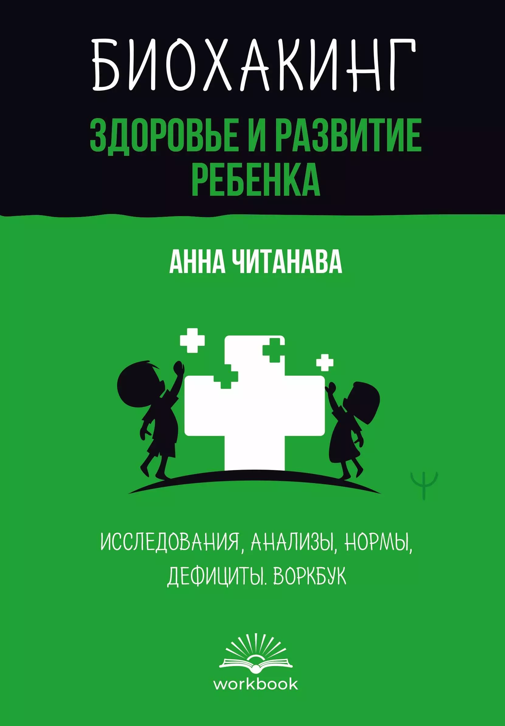 Читанава Анна Биохакинг. Здоровье и развитие ребенка. Исследования, анализы, нормы, дефициты. Воркбук