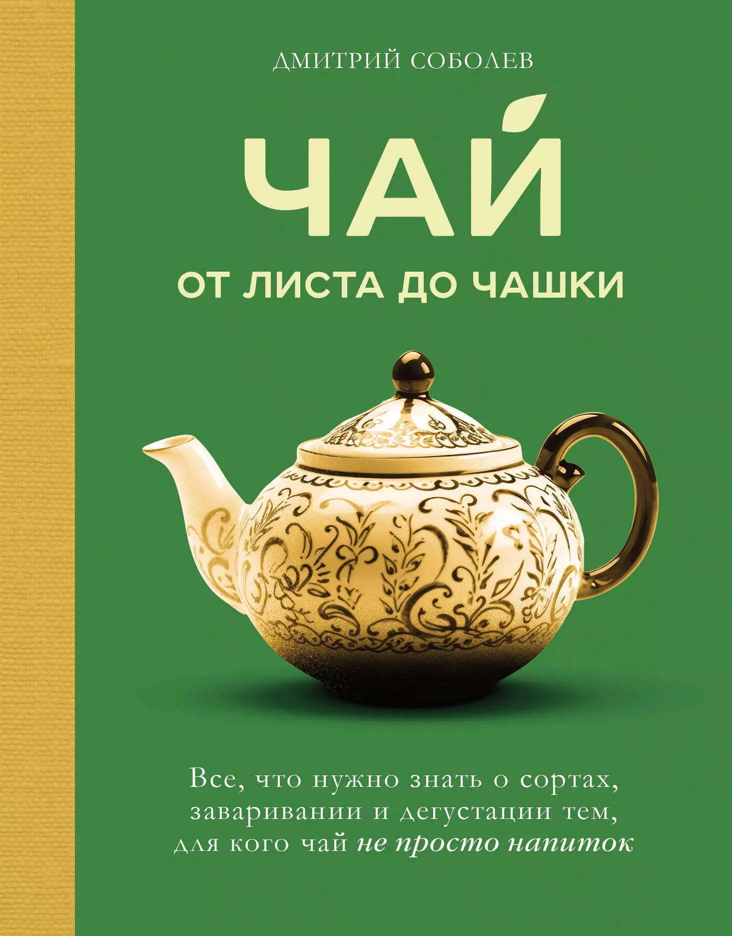 Соболев Дмитрий Владимирович Чай. От листа до чашки. Все, что нужно знать о сортах, заваривании и дегустации тем, для кого чай не просто напиток