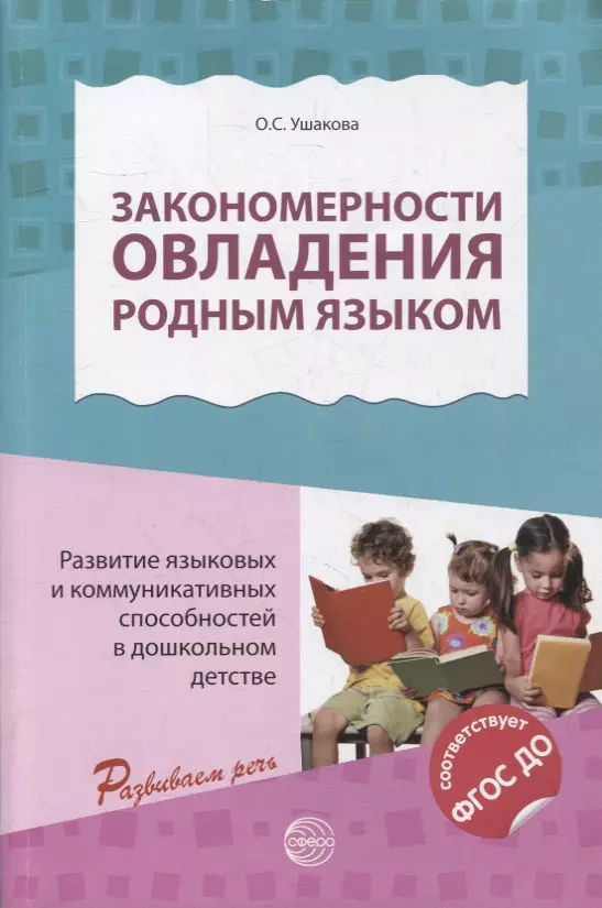 Ушакова Оксана Семеновна Закономерности овладения родным языком: развитие языковых и коммуникативных способностей в дошкольном детстве