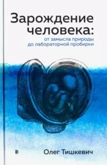 Тишкевич Олег Леонидович Зарождение человека. От замысла природы до лабораторной пробирки