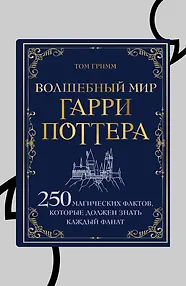 Волшебный мир Гарри Поттера. 250 магических фактов, которые должен знать каждый фанат