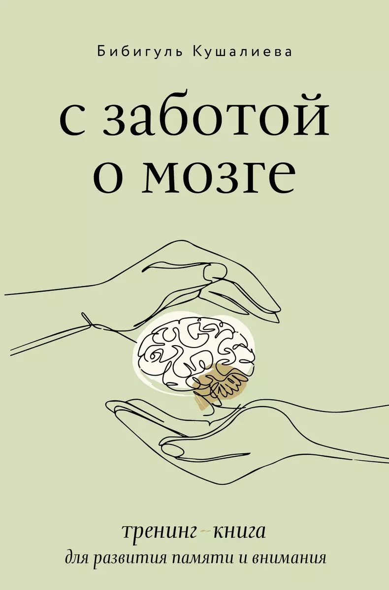 С заботой о мозге. Тренинг-книга для развития памяти и внимания (Бибигуль  Кушалиева) - купить книгу с доставкой в интернет-магазине «Читай-город».  ISBN: 978-5-17-150098-6