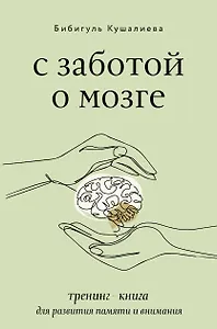С заботой о мозге. Тренинг-книга для развития памяти и внимания
