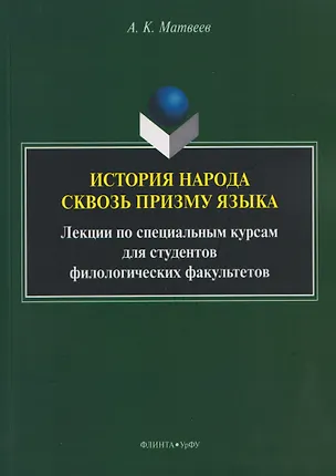 Книга История народа сквозь призму языка: лекции по специальным курсам для студентов филологических факультетов (Александр Матвеев)