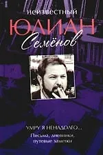 Книга Неизвестный Юлиан Семенов. Умру я ненадолго... Письма,дневники,путевые заметки (Юлиан Семёнов)