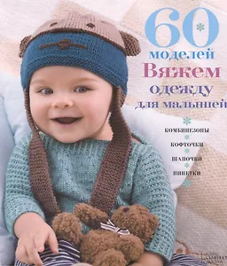 60 моделей. Вяжем одежду для малышей