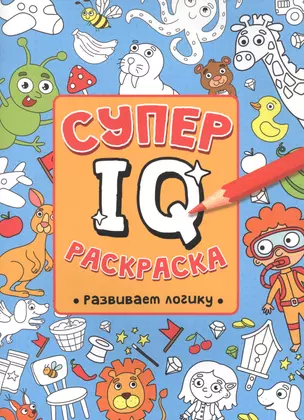 СУПЕР  IQ  Раскраска. РАЗВИВАЕМ ЛОГИКУ — 2895764 — 1