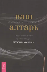 Ваш алтарь. Создание священного пространства для молитвы и медитации