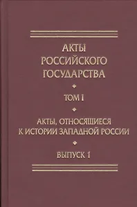 Акты Российского Государства. Том I. Акты, относящиеся к истории Западной России. Выпуск 1