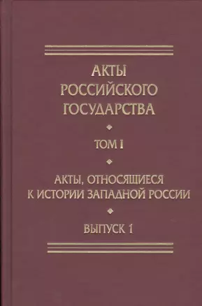 Акты Российского Государства. Том I. Акты, относящиеся к истории Западной России. Выпуск 1 — 2732851 — 1