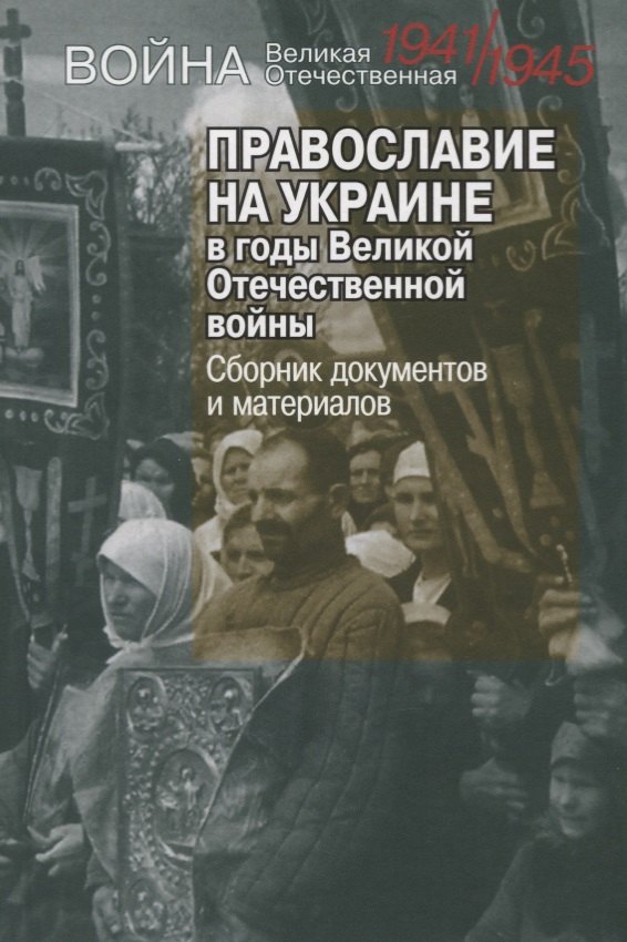 

Православие на Украине в годы Великой Отечественной войны. Сборник документов и материалов