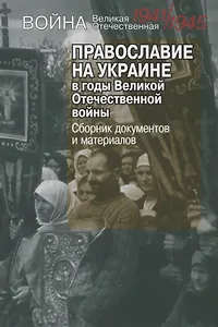 Православие на Украине в годы Великой Отечественной войны. Сборник документов и материалов