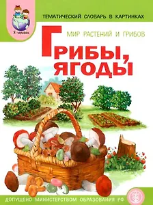 Мир растений и грибов Ягоды Грибы Тематический словарь в картинках (м)