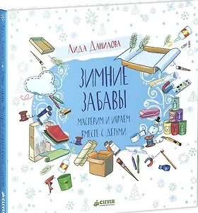 Зимние забавы. Мастерим и играем вместе с детьми