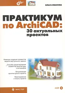 Практикум по ArchiCAD: 30 актуальных проектов. / (+ CD)