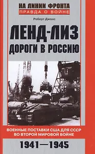 Ленд-лиз. Дороги в Россию. Военные поставки США для СССР во Второй Мировой войне. 1941-1945