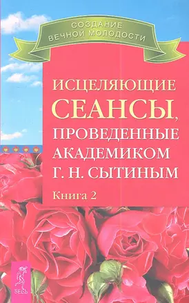 Исцеляющие сеансы проведенные академиком Г. Н. Сытиным. Книга 2. — 2335060 — 1