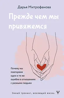 Прежде чем мы привяжемся. Почему мы повторяем одни и те же ошибки в отношениях с разными людьми