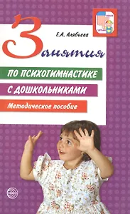 Занятия по психогимнастике с дошкольниками : Методическое пособие / 2-е изд., перераб. и доп.