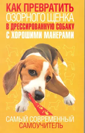 Как превратить озорного щенка в дрессированную собаку с хорошими манерами. Самый современный самоучитель — 2217377 — 1