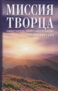 Миссия Творца. Самоучитель эффективной жизни