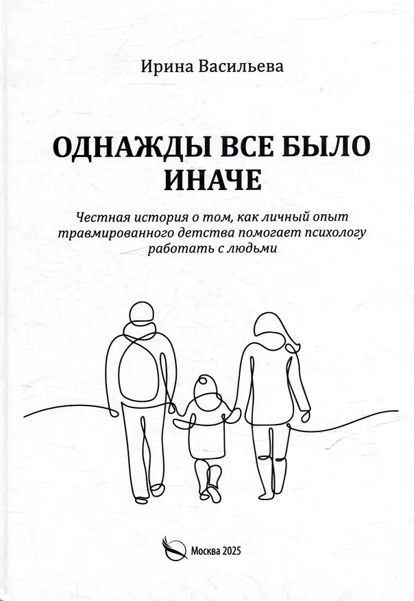 Книга Однажды все было иначе. Честная история о том, как личный опыт травмированного детства помогает психологу работать с людьми (Ирина Васильева) — 1