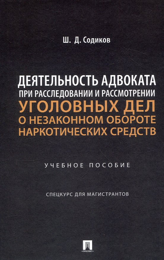 Книга Деятельность адвоката при расследовании и рассмотрении уголовных дел о незаконном обороте наркотических средств. Уч. пос. Спецкурс для магистрантов (Шарбатулло Содиков) — 1