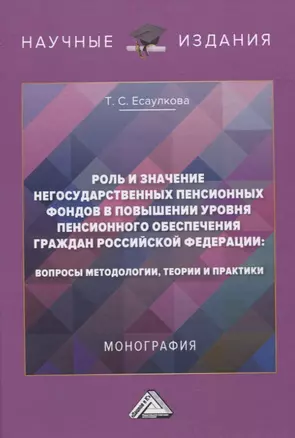 Роль и значение негосударственных пенсионных фондов в повышении уровня пенсионного обеспечения граждан Российской Федерации: вопросы методологии, теории и практики. Монография — 2836183 — 1