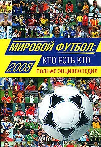 Книга Мировой футбол: кто есть кто:2009: Полная энциклопедия, 3-е изд.,испр. и доп. (Александр Савин)