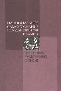 Национальное самосознание народов СНГ и Балтии: роль общих культурных основ. По материалам Всемирного дня философии "Философия в диалоге культур". 16-19 ноября 2009 года