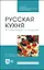 Русская кухня. Из глубины веков и до наших дней. Учебное пособие — 2967598 — 1