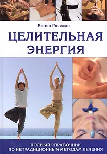 Целительная энергия: Полный справочник по нетрадиционным методам лечения