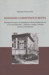 Корабли солнечного ветра. История Лосинки, телеграфиста Тихона Морозовского и его сына Николая - рабочего, повара, солдата, ученого и мечтателя