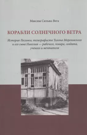 Корабли солнечного ветра. История Лосинки, телеграфиста Тихона Морозовского и его сына Николая - рабочего, повара, солдата, ученого и мечтателя — 2528524 — 1