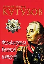 Книга Кутузов. Фельдмаршал Великой империи (Алексей Шишов)