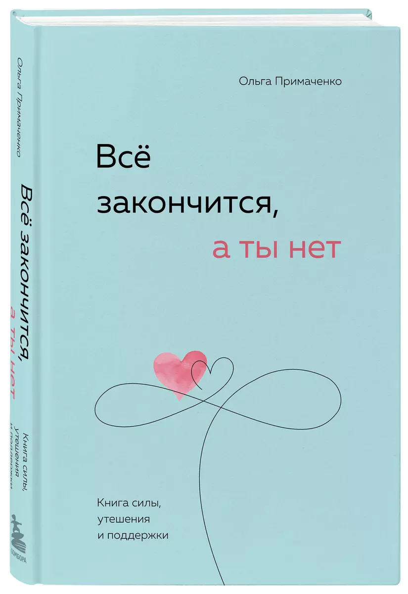 Все закончится, а ты нет. Книга силы, утешения и поддержки (Ольга  Примаченко) - купить книгу с доставкой в интернет-магазине «Читай-город».  ISBN: 978-5-04-189060-5