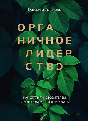 Книга Органичное лидерство. Как стать руководителем, с которым хочется работать (Екатерина Иртикеева)