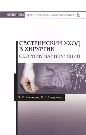 Сестринский уход в хирургии. Сборник манипуляций. Учебное пособие — 2593887 — 1