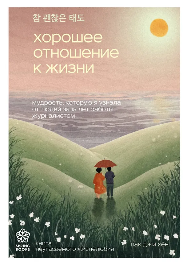 Книга Хорошее отношение к жизни. Мудрость, которую я узнала от людей за 15 лет работы журналистом (Джи Хен Пак) — 1