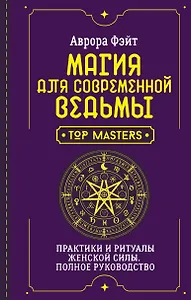 Магия для современной ведьмы. Практики и ритуалы женской силы. Полное руководство