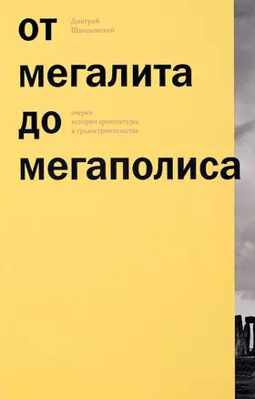 От мегалита до мегаполиса Очерки истории архитектуры и градостроительства (м) (ПИ) Швидковский — 2657813 — 1